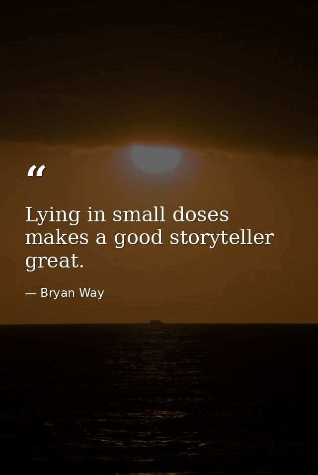 Lying in small doses makes a good storyteller great. — Bryan Way