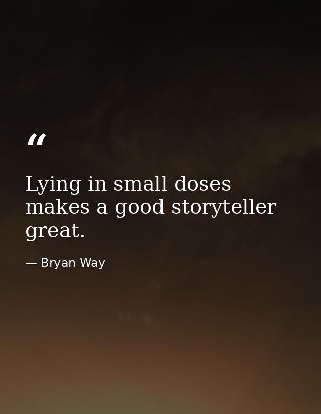 Lying in small doses makes a good storyteller great. — Bryan Way