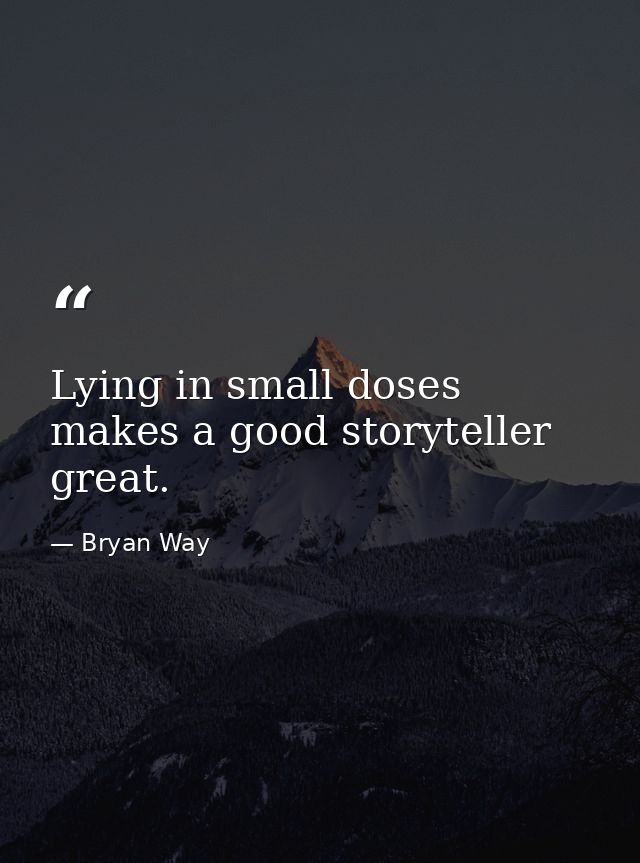 Lying in small doses makes a good storyteller great. — Bryan Way