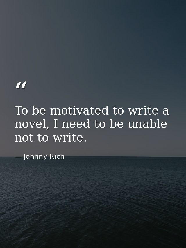 To be motivated to write a novel, I need to be unable not to write. — Johnny Rich