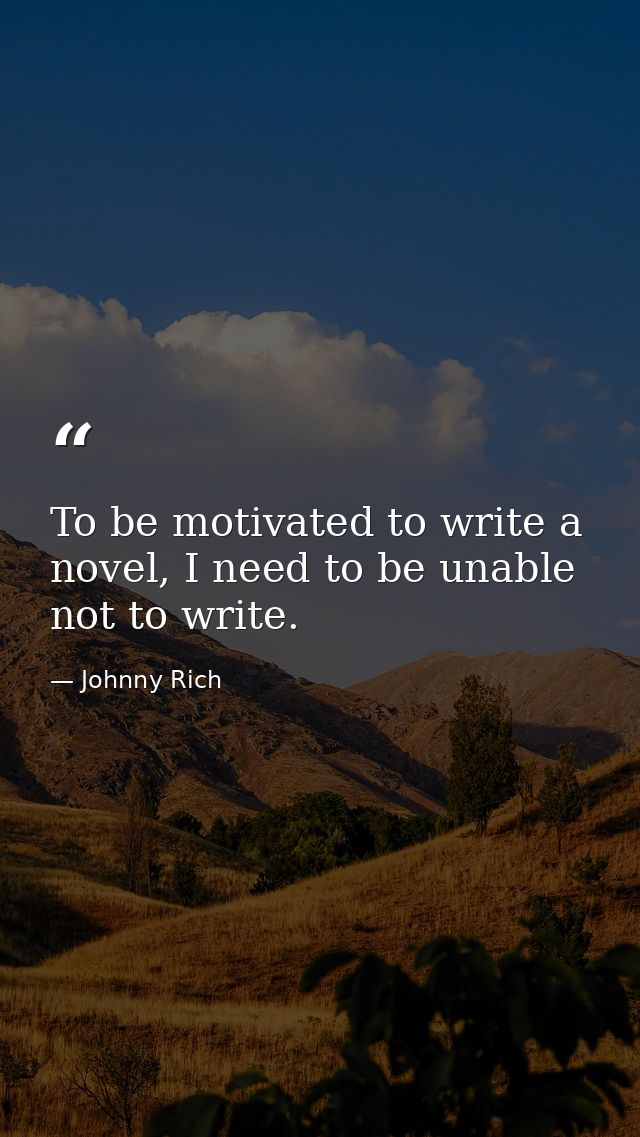 To be motivated to write a novel, I need to be unable not to write. — Johnny Rich