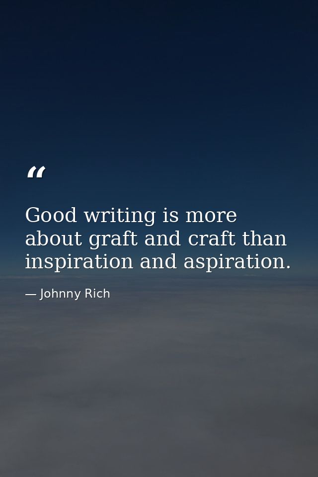 Good writing is more about graft and craft than inspiration and aspiration. — Johnny Rich