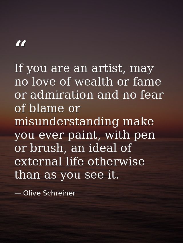 If you are an artist, may no love of wealth or fame or admiration and no fear of blame or misunderstanding make you ever — Olive Schreiner