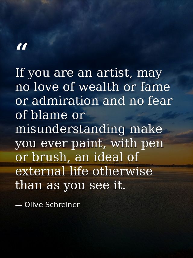 If you are an artist, may no love of wealth or fame or admiration and no fear of blame or misunderstanding make you ever — Olive Schreiner