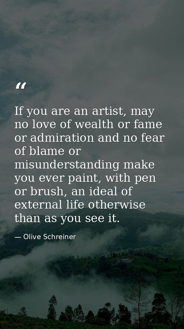 If you are an artist, may no love of wealth or fame or admiration and no fear of blame or misunderstanding make you ever — Olive Schreiner