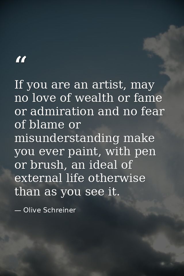If you are an artist, may no love of wealth or fame or admiration and no fear of blame or misunderstanding make you ever — Olive Schreiner