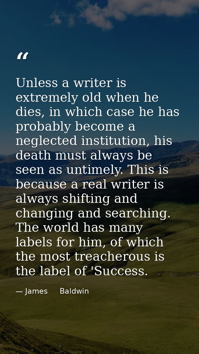 Unless a writer is extremely old when he dies, in which case he has probably become a neglected institution, his death m — James     Baldwin