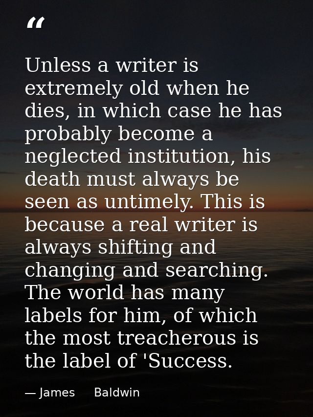 Unless a writer is extremely old when he dies, in which case he has probably become a neglected institution, his death m — James     Baldwin
