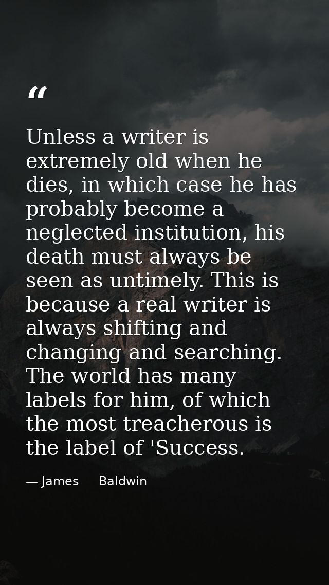 Unless a writer is extremely old when he dies, in which case he has probably become a neglected institution, his death m — James     Baldwin