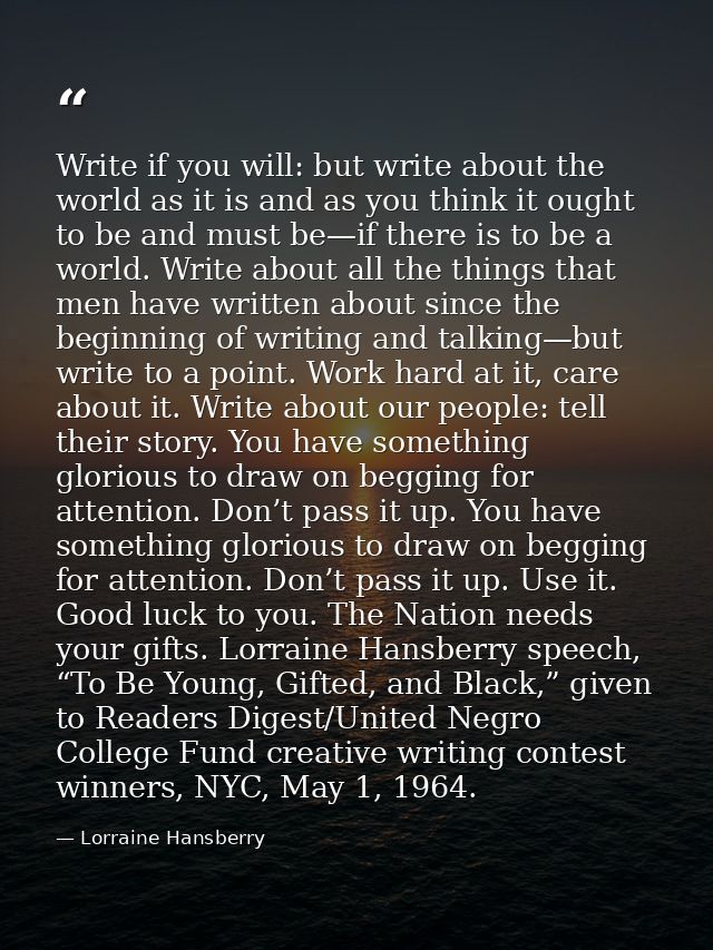 Write if you will: but write about the world as it is and as you think it ought to be and must be—if there is to be a wo — Lorraine Hansberry