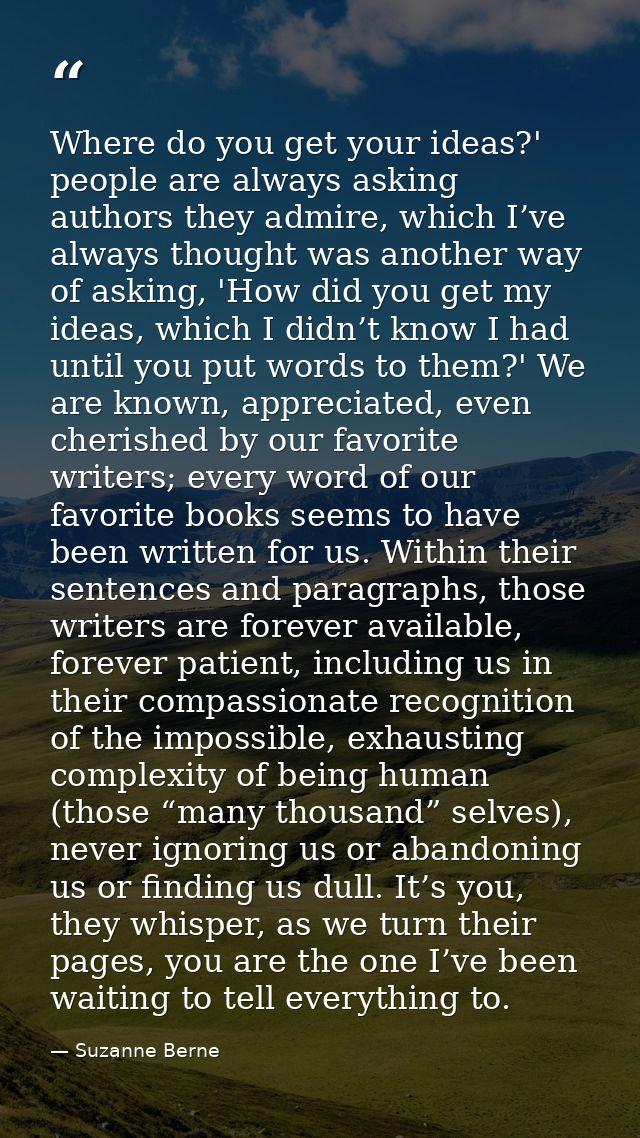 Where do you get your ideas?' people are always asking authors they admire, which I’ve always thought was another way of — Suzanne Berne