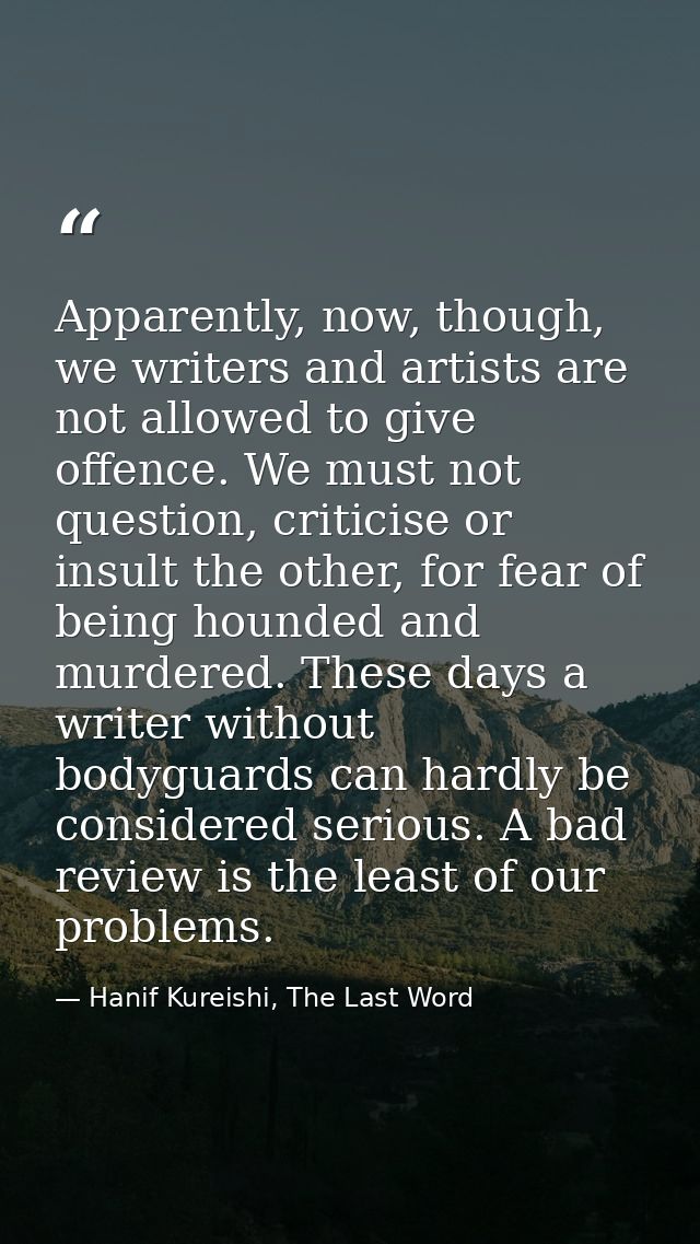 Apparently, now, though, we writers and artists are not allowed to give offence. We must not question, criticise or insu — Hanif Kureishi, The Last Word