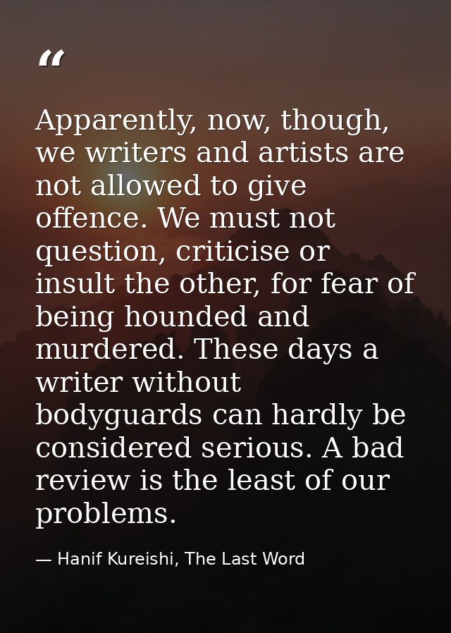 Apparently, now, though, we writers and artists are not allowed to give offence. We must not question, criticise or insu — Hanif Kureishi, The Last Word
