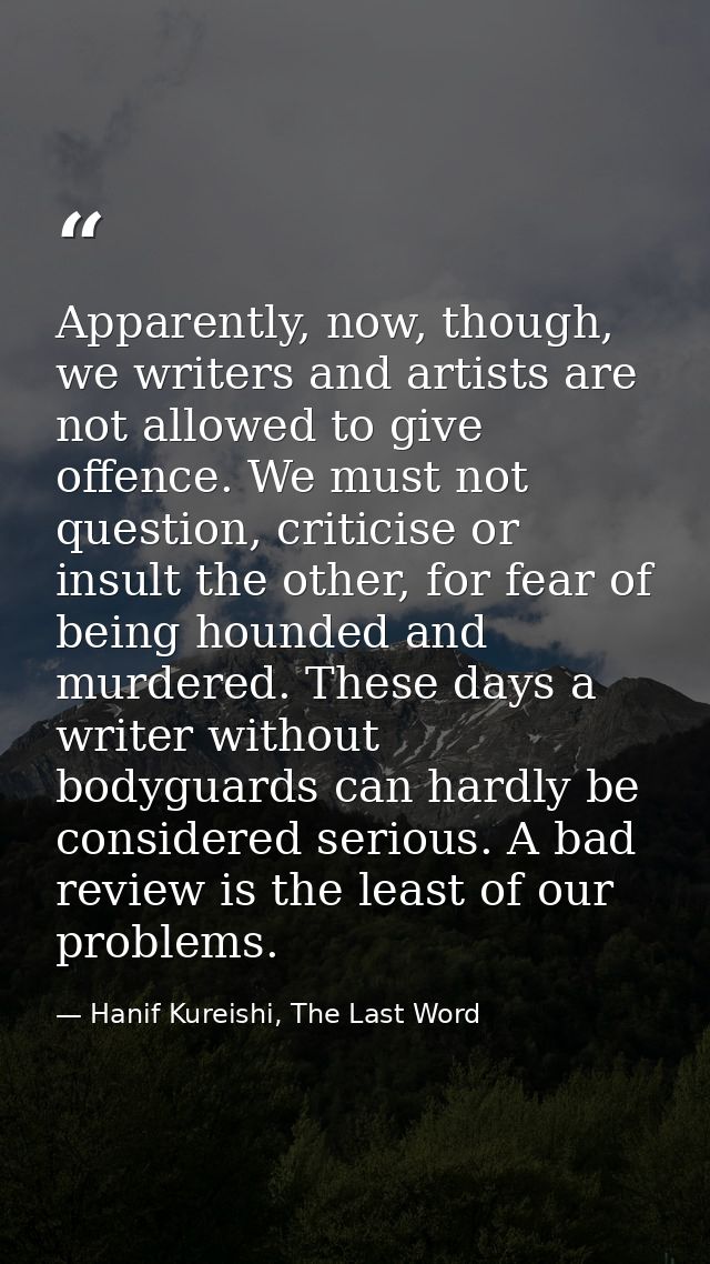 Apparently, now, though, we writers and artists are not allowed to give offence. We must not question, criticise or insu — Hanif Kureishi, The Last Word