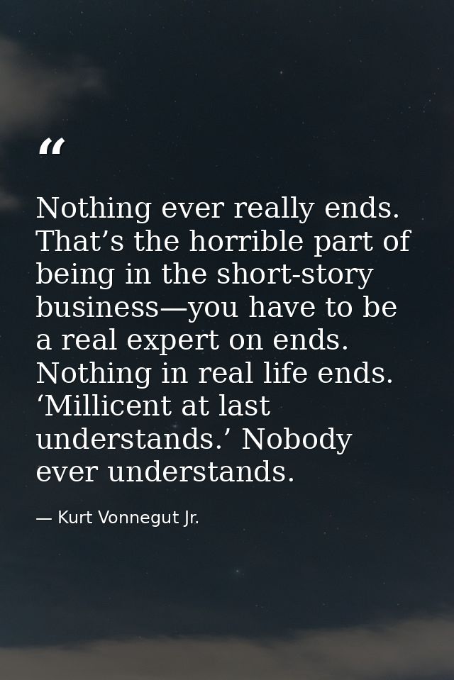 Nothing ever really ends. That’s the horrible part of being in the short-story business—you have to be a real expert on  — Kurt Vonnegut Jr.