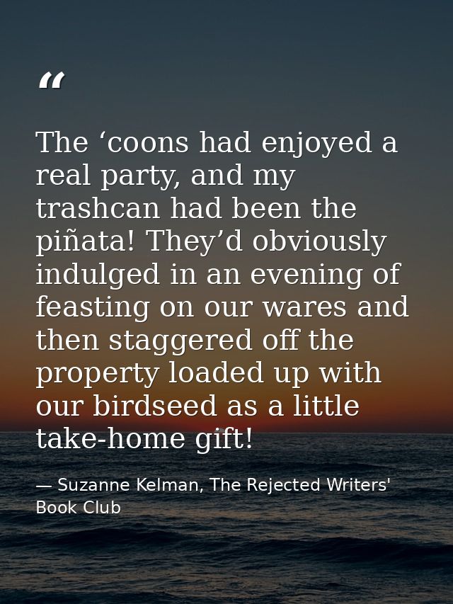 The ‘coons had enjoyed a real party, and my trashcan had been the piñata! They’d obviously indulged in an evening of fea — Suzanne Kelman, The Rejected Writers' Book Club