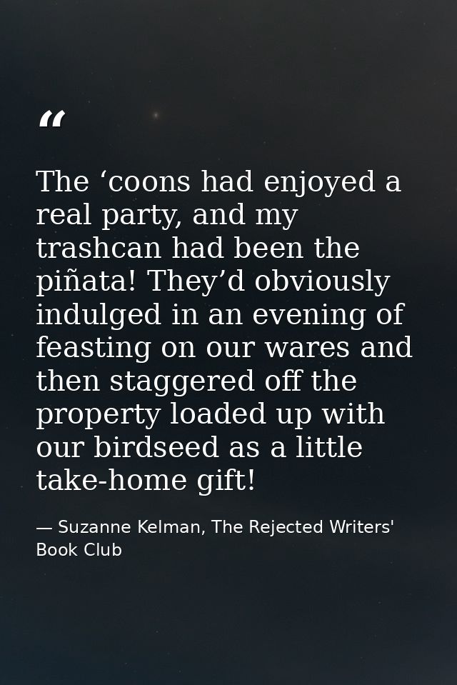 The ‘coons had enjoyed a real party, and my trashcan had been the piñata! They’d obviously indulged in an evening of fea — Suzanne Kelman, The Rejected Writers' Book Club