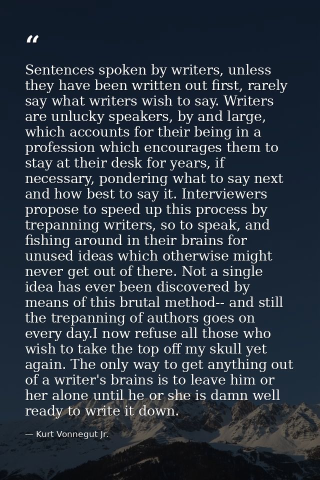 Sentences spoken by writers, unless they have been written out first, rarely say what writers wish to say. Writers are u — Kurt Vonnegut Jr.