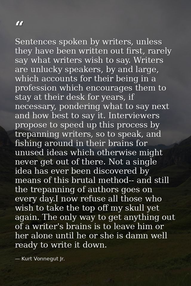 Sentences spoken by writers, unless they have been written out first, rarely say what writers wish to say. Writers are u — Kurt Vonnegut Jr.