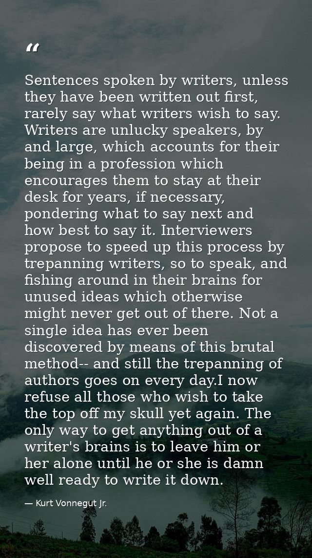 Sentences spoken by writers, unless they have been written out first, rarely say what writers wish to say. Writers are u — Kurt Vonnegut Jr.