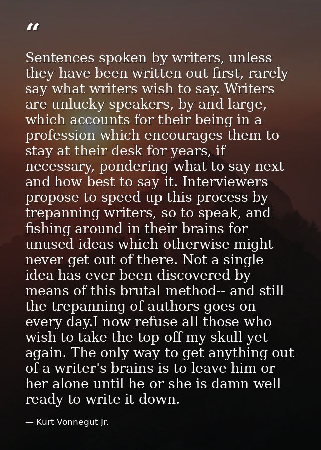 Sentences spoken by writers, unless they have been written out first, rarely say what writers wish to say. Writers are u — Kurt Vonnegut Jr.