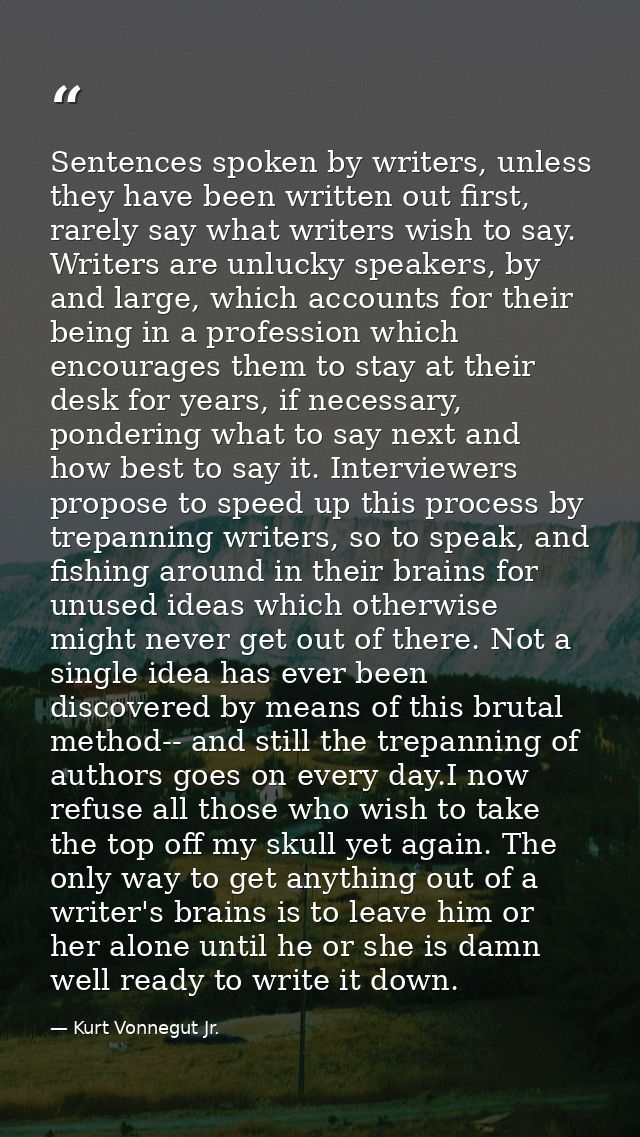 Sentences spoken by writers, unless they have been written out first, rarely say what writers wish to say. Writers are u — Kurt Vonnegut Jr.