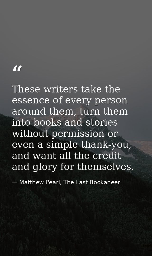 These writers take the essence of every person around them, turn them into books and stories without permission or even  — Matthew Pearl, The Last Bookaneer