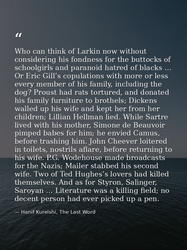 Who can think of Larkin now without considering his fondness for the buttocks of schoolgirls and paranoid hatred of blac — Hanif Kureishi, The Last Word