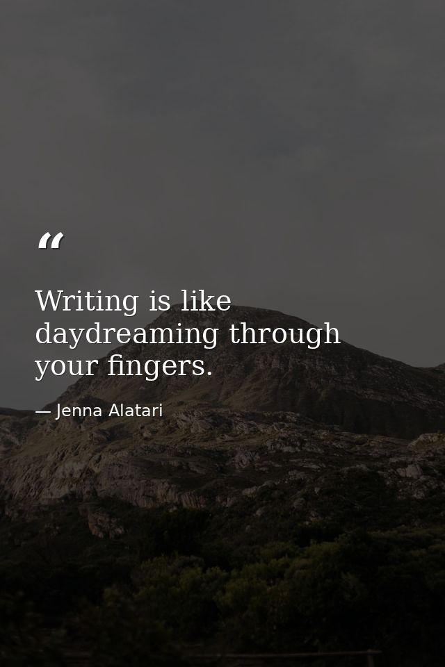 Writing is like daydreaming through your fingers. — Jenna Alatari