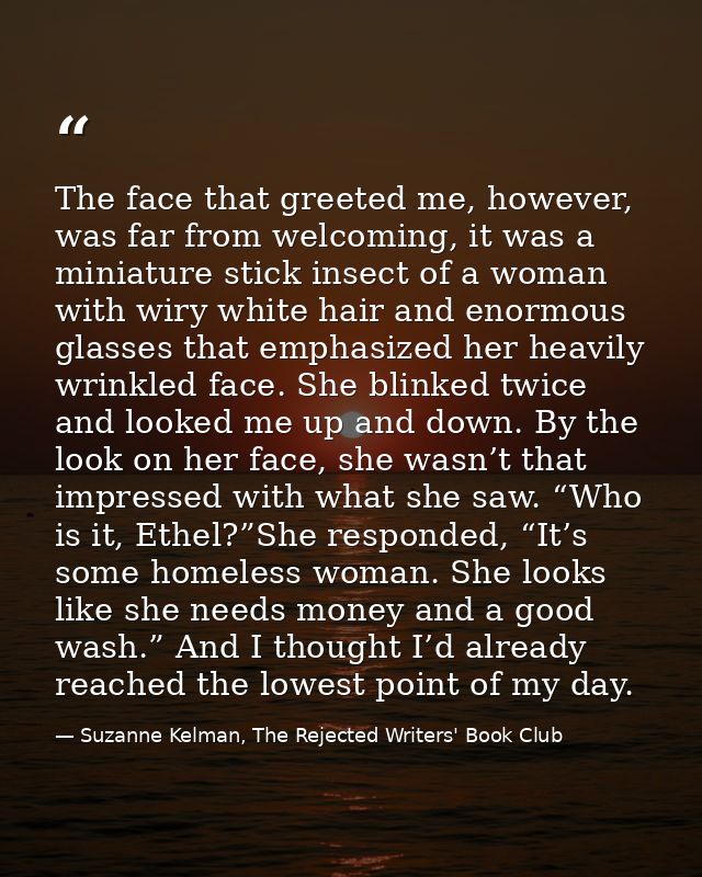 The face that greeted me, however, was far from welcoming, it was a miniature stick insect of a woman with wiry white ha — Suzanne Kelman, The Rejected Writers' Book Club