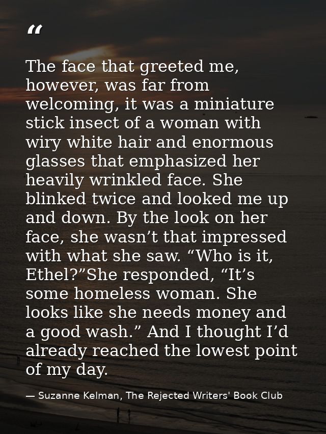 The face that greeted me, however, was far from welcoming, it was a miniature stick insect of a woman with wiry white ha — Suzanne Kelman, The Rejected Writers' Book Club