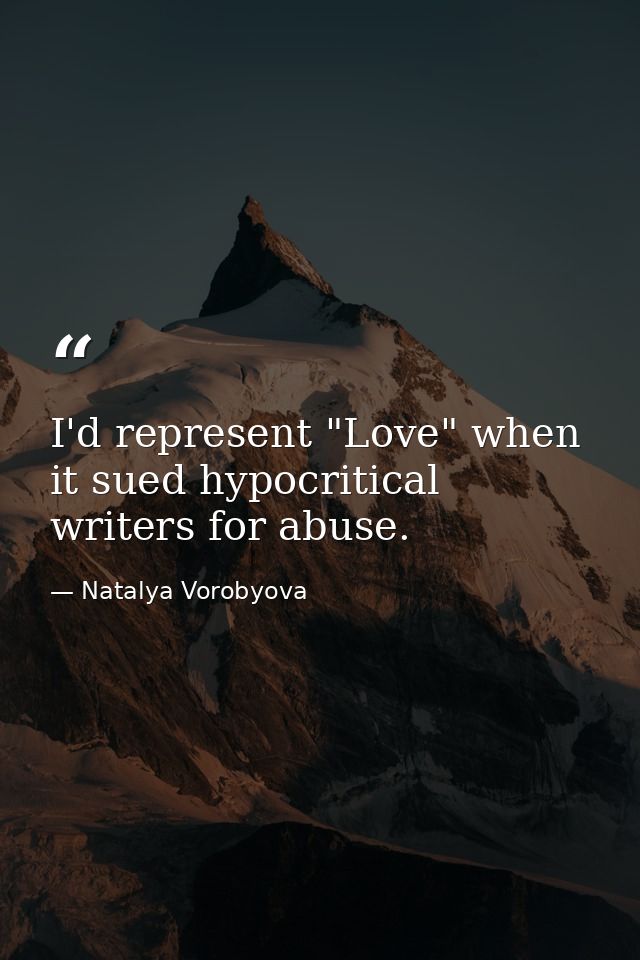 I'd represent "Love" when it sued hypocritical writers for abuse. — Natalya Vorobyova