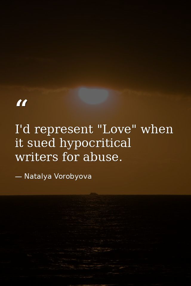 I'd represent "Love" when it sued hypocritical writers for abuse. — Natalya Vorobyova