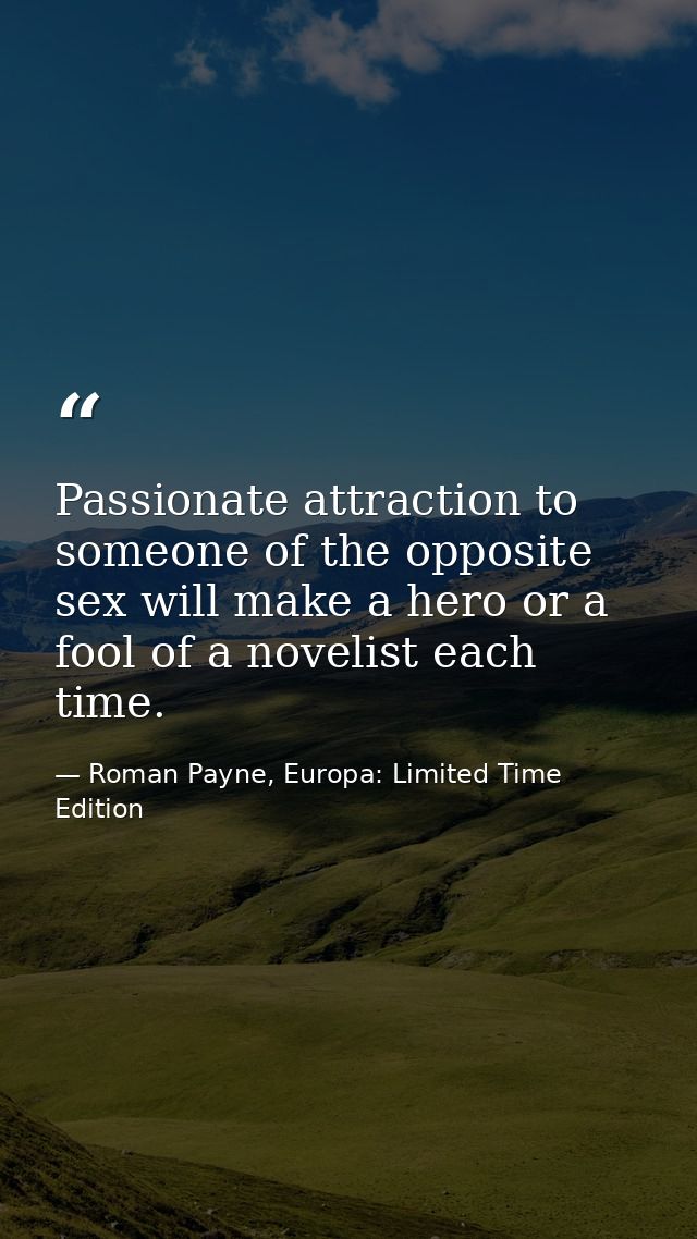 Passionate attraction to someone of the opposite sex will make a hero or a fool of a novelist each time. — Roman Payne, Europa: Limited Time Edition