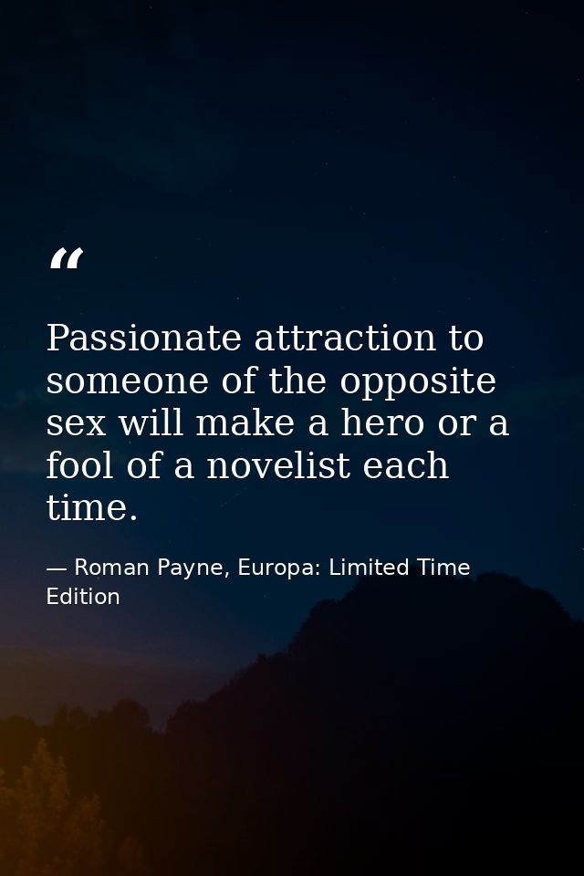 Passionate attraction to someone of the opposite sex will make a hero or a fool of a novelist each time. — Roman Payne, Europa: Limited Time Edition