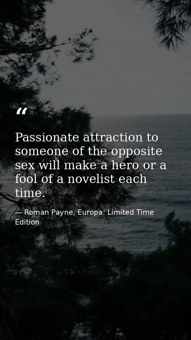 Passionate attraction to someone of the opposite sex will make a hero or a fool of a novelist each time. — Roman Payne, Europa: Limited Time Edition