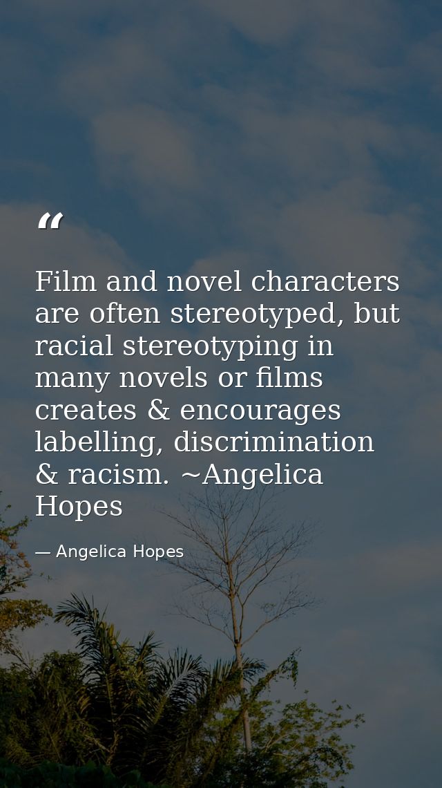 Film and novel characters are often stereotyped, but racial stereotyping in many novels or films creates & encourages la — Angelica Hopes