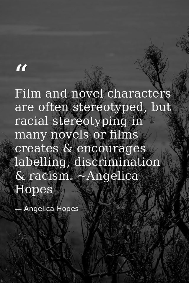 Film and novel characters are often stereotyped, but racial stereotyping in many novels or films creates & encourages la — Angelica Hopes