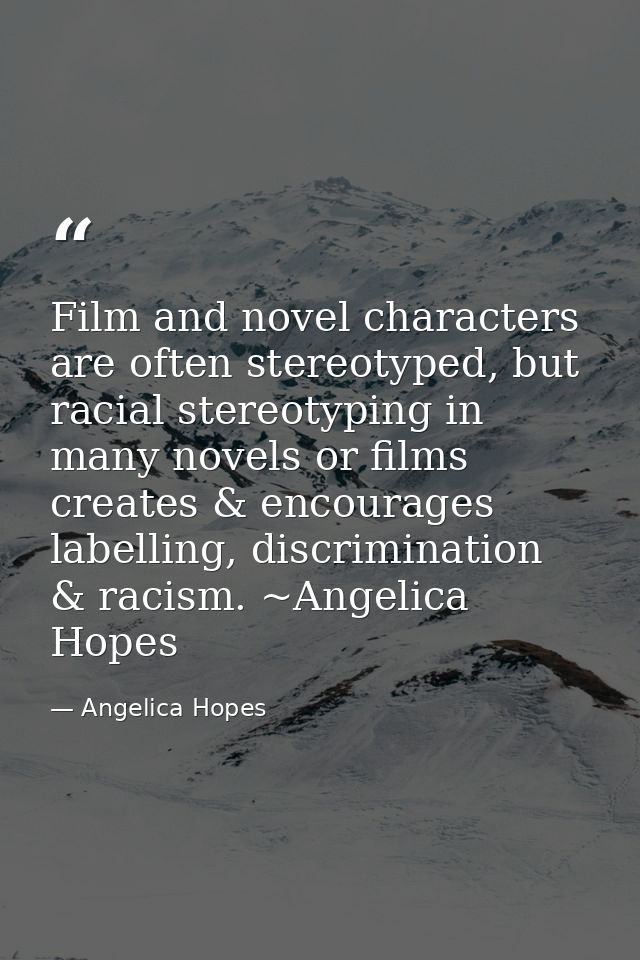 Film and novel characters are often stereotyped, but racial stereotyping in many novels or films creates & encourages la — Angelica Hopes