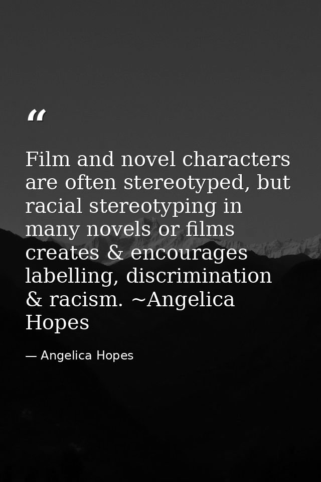 Film and novel characters are often stereotyped, but racial stereotyping in many novels or films creates & encourages la — Angelica Hopes