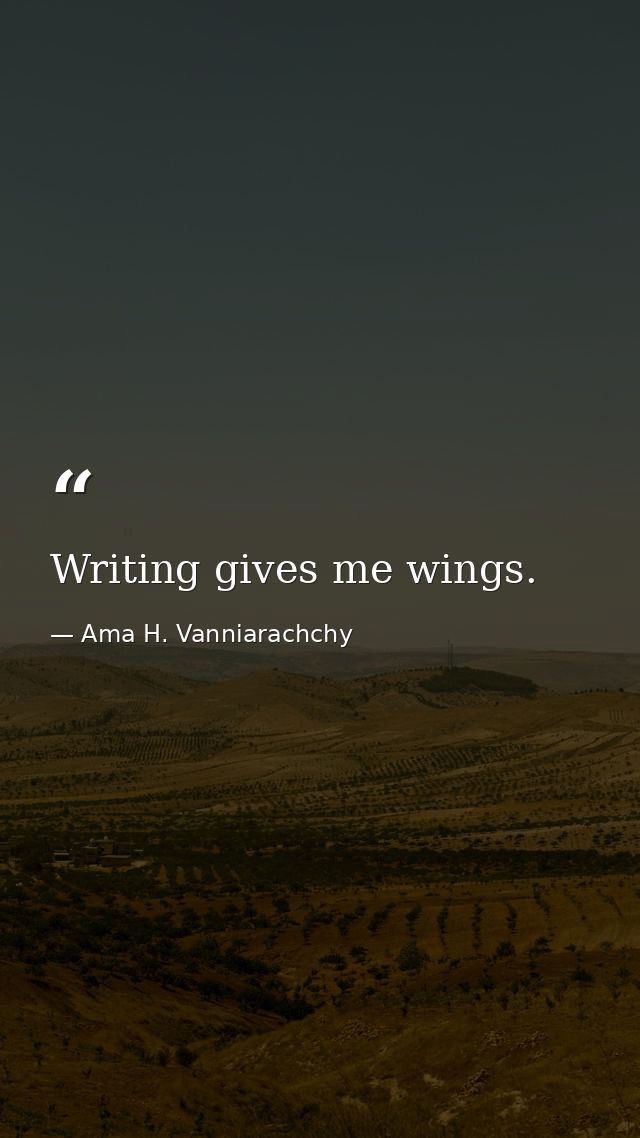 Writing gives me wings. — Ama H. Vanniarachchy