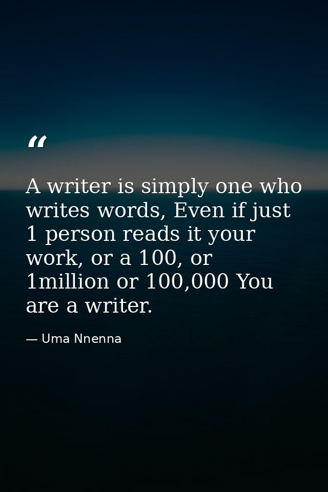 A writer is simply one who writes words, Even if just 1 person reads it your work, or a 100, or 1million or 100,000 You  — Uma Nnenna