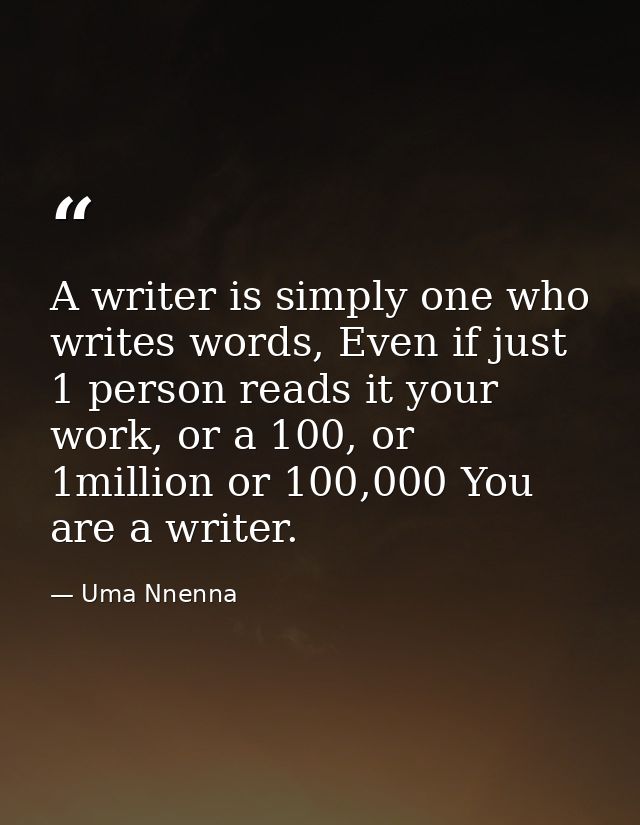 A writer is simply one who writes words, Even if just 1 person reads it your work, or a 100, or 1million or 100,000 You  — Uma Nnenna