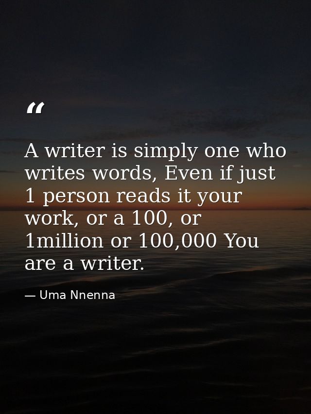 A writer is simply one who writes words, Even if just 1 person reads it your work, or a 100, or 1million or 100,000 You  — Uma Nnenna