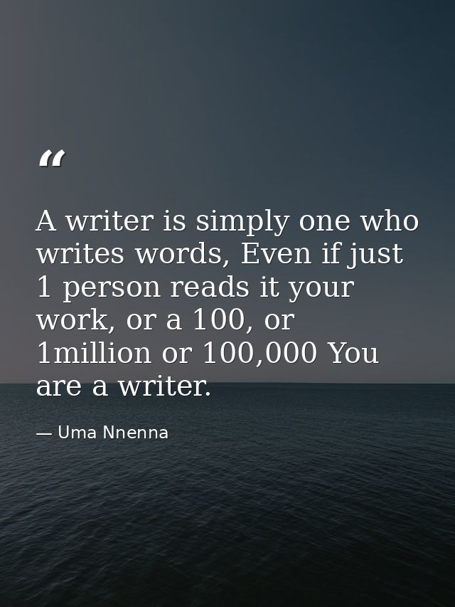 A writer is simply one who writes words, Even if just 1 person reads it your work, or a 100, or 1million or 100,000 You  — Uma Nnenna