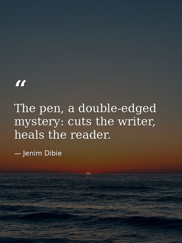 The pen, a double-edged mystery: cuts the writer, heals the reader. — Jenim Dibie