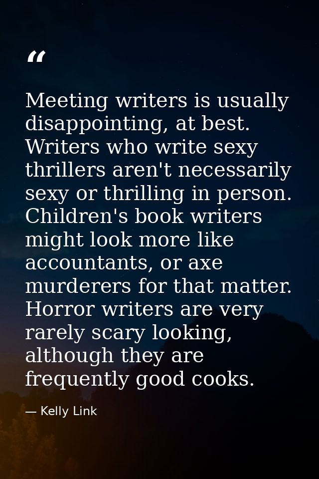 Meeting writers is usually disappointing, at best. Writers who write sexy thrillers aren't necessarily sexy or thrilling — Kelly Link