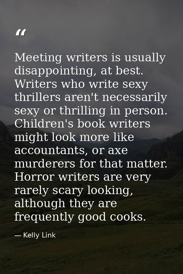 Meeting writers is usually disappointing, at best. Writers who write sexy thrillers aren't necessarily sexy or thrilling — Kelly Link