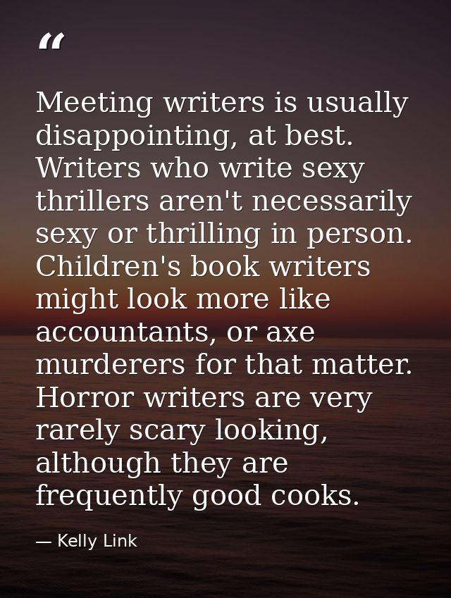 Meeting writers is usually disappointing, at best. Writers who write sexy thrillers aren't necessarily sexy or thrilling — Kelly Link