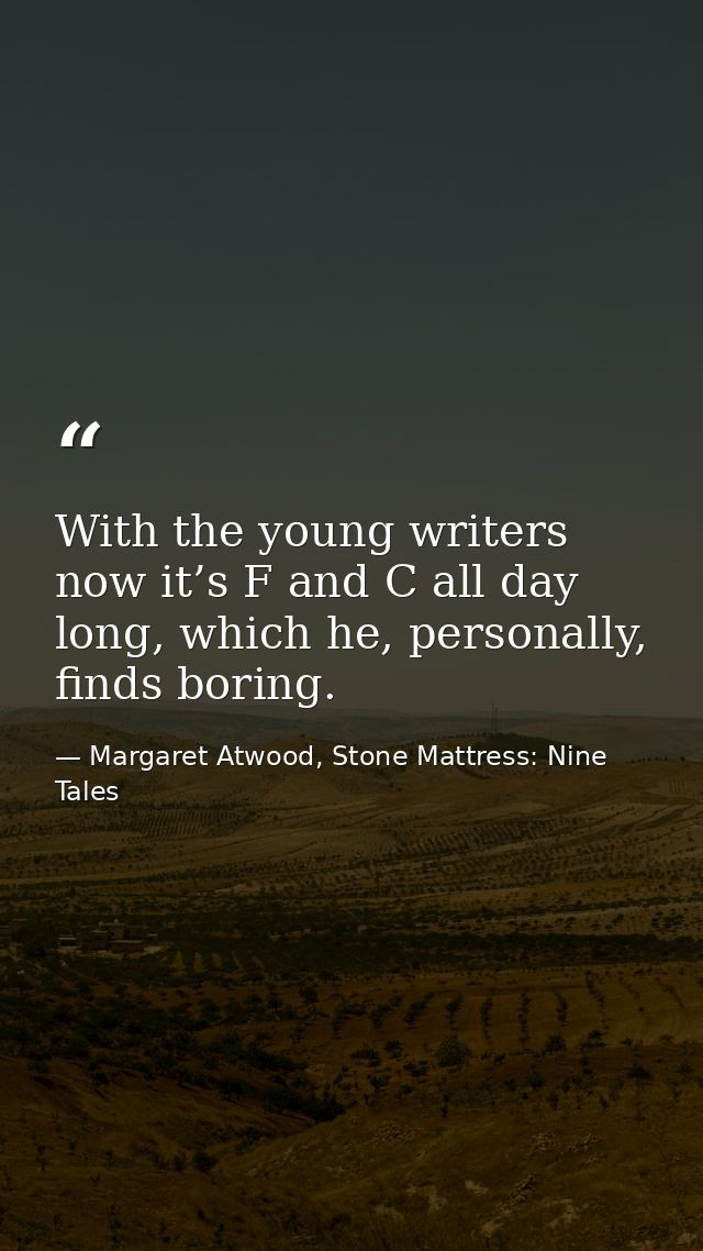 With the young writers now it’s F and C all day long, which he, personally, finds boring. — Margaret Atwood, Stone Mattress: Nine Tales